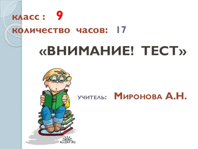 класс : 9 количество часов: 17 «ВНИМАНИЕ! ТЕСТ» учитель: Миронова А.Н.