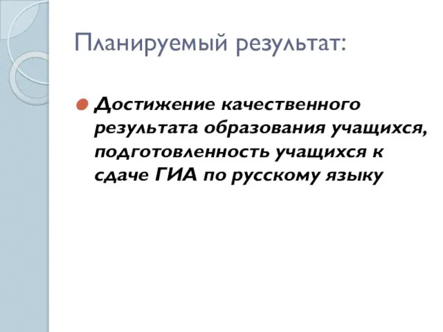 Планируемый результат: Достижение качественного результата образования учащихся, подготовленность учащихся к сдаче ГИА по русскому языку