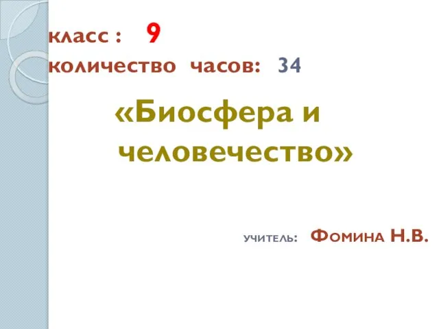 класс : 9 количество часов: 34 «Биосфера и человечество» учитель: Фомина Н.В.