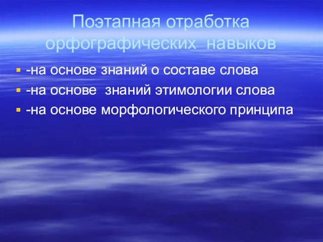 Поэтапная отработка орфографических навыков -на основе знаний о составе слова -на основе