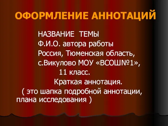 ОФОРМЛЕНИЕ АННОТАЦИЙ НАЗВАНИЕ ТЕМЫ Ф.И.О. автора работы Россия, Тюменская область, с.Викулово МОУ