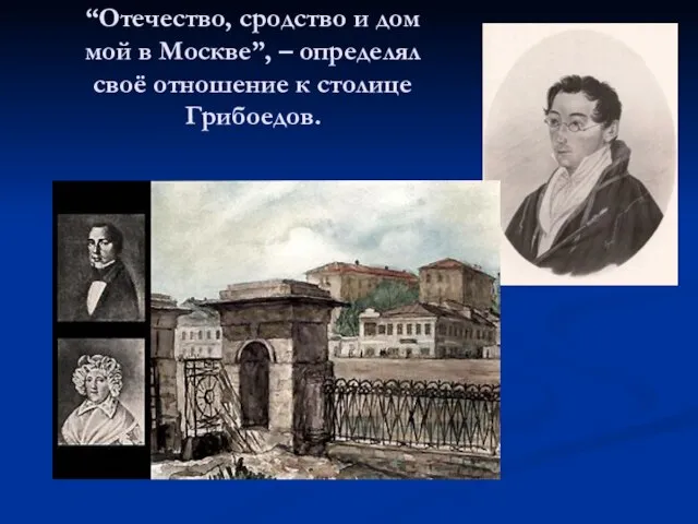 “Отечество, сродство и дом мой в Москве”, – определял своё отношение к столице Грибоедов.