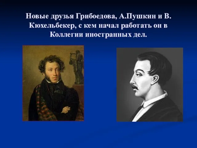 Новые друзья Грибоедова, А.Пушкин и В.Кюхельбекер, с кем начал работать он в Коллегии иностранных дел.