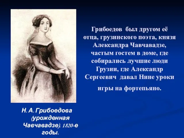 Грибоедов был другом её отца, грузинского поэта, князя Александра Чавчавадзе, частым гостем