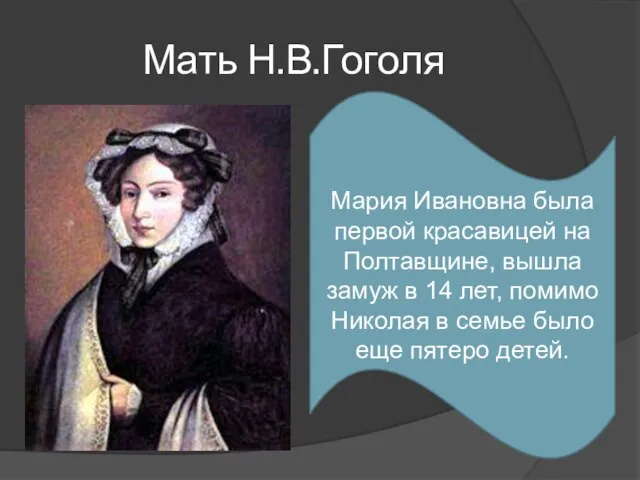 Мать Н.В.Гоголя Мария Ивановна была первой красавицей на Полтавщине, вышла замуж в