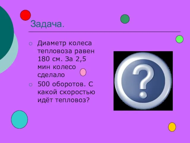 Задача. Диаметр колеса тепловоза равен 180 см. За 2,5 мин колесо сделало