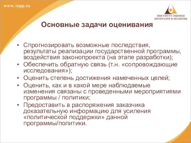 Основные задачи оценивания Спрогнозировать возможные последствия, результаты реализации государственной программы, воздействия законопроекта