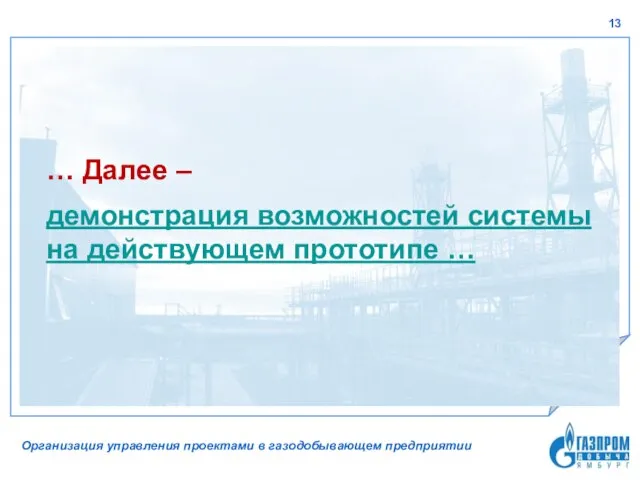 … Далее – демонстрация возможностей системы на действующем прототипе … Организация управления проектами в газодобывающем предприятии