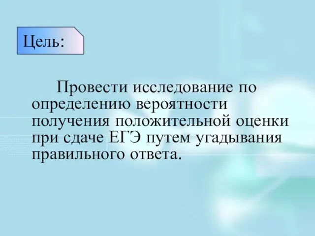 Цель: Провести исследование по определению вероятности получения положительной оценки при сдаче ЕГЭ путем угадывания правильного ответа.