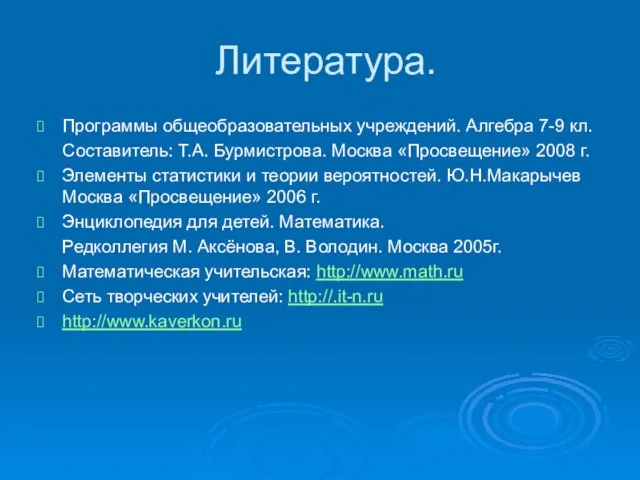 Литература. Программы общеобразовательных учреждений. Алгебра 7-9 кл. Составитель: Т.А. Бурмистрова. Москва «Просвещение»