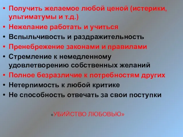 Получить желаемое любой ценой (истерики, ультиматумы и т.д.) Нежелание работать и учиться