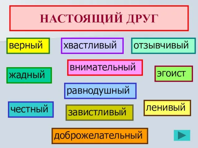 НАСТОЯЩИЙ ДРУГ верный отзывчивый честный внимательный доброжелательный равнодушный эгоист хвастливый жадный ленивый завистливый