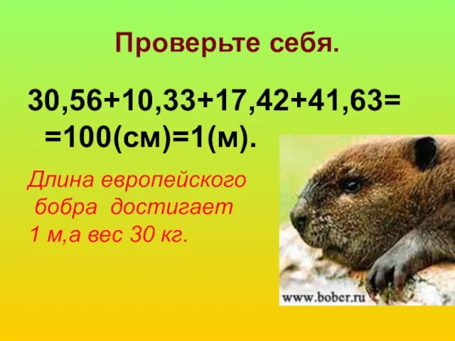 Проверьте себя. 30,56+10,33+17,42+41,63= =100(см)=1(м). Длина европейского бобра достигает 1 м,а вес 30 кг.