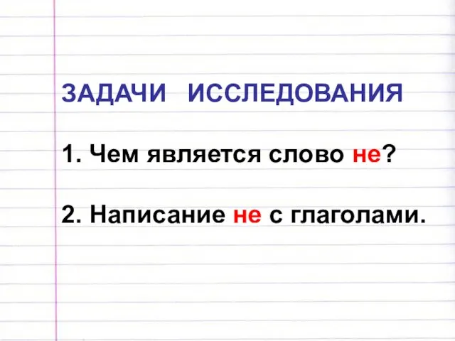 ЗАДАЧИ ИССЛЕДОВАНИЯ 1. Чем является слово не? 2. Написание не с глаголами.