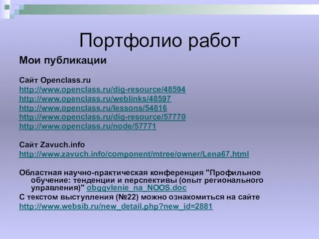 Портфолио работ Мои публикации Сайт Openclass.ru http://www.openclass.ru/dig-resource/48594 http://www.openclass.ru/weblinks/48597 http://www.openclass.ru/lessons/54816 http://www.openclass.ru/dig-resource/57770 http://www.openclass.ru/node/57771 Сайт