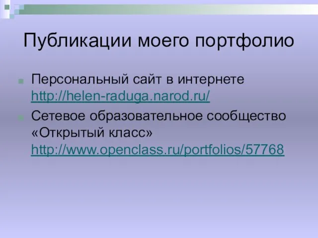 Публикации моего портфолио Персональный сайт в интернете http://helen-raduga.narod.ru/ Сетевое образовательное сообщество «Открытый класс» http://www.openclass.ru/portfolios/57768