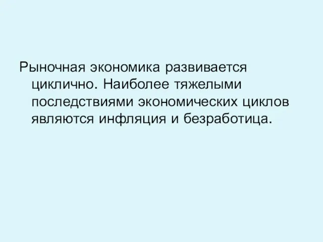 Рыночная экономика развивается циклично. Наиболее тяжелыми последствиями экономических циклов являются инфляция и безработица.