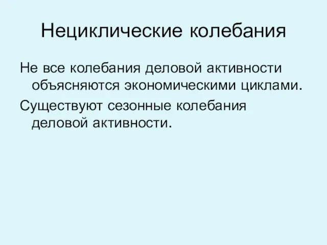 Нециклические колебания Не все колебания деловой активности объясняются экономическими циклами. Существуют сезонные колебания деловой активности.