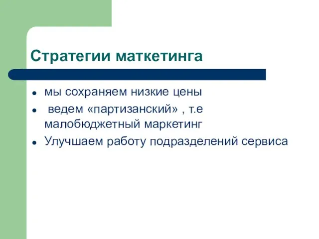 Стратегии маткетинга мы сохраняем низкие цены ведем «партизанский» , т.е малобюджетный маркетинг Улучшаем работу подразделений сервиса