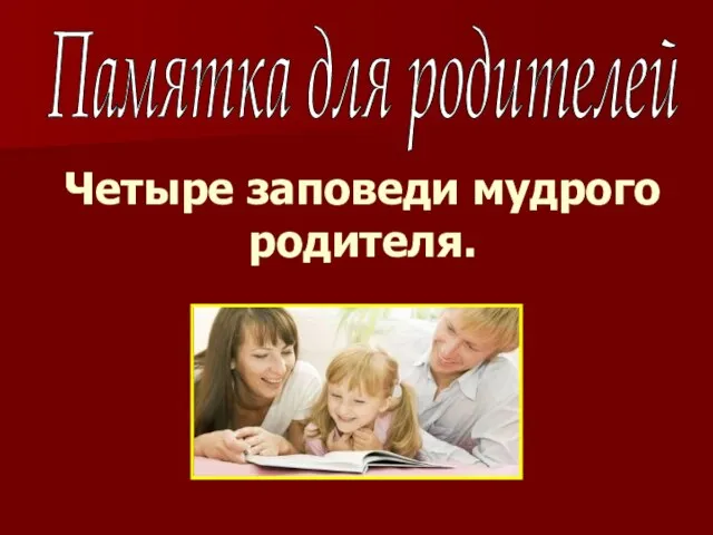 Памятка для родителей Четыре заповеди мудрого родителя.