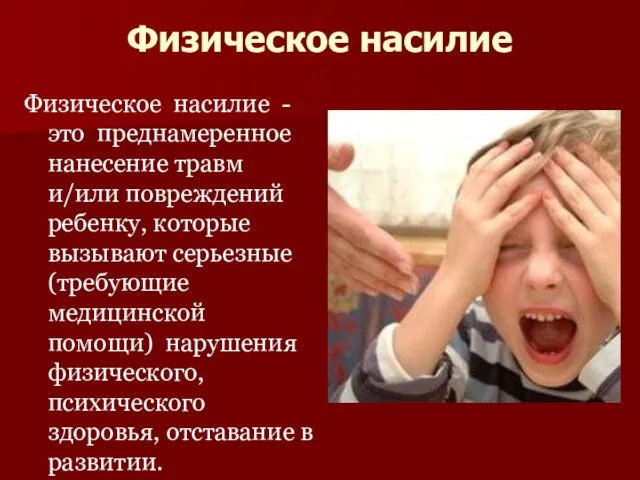 Физическое насилие Физическое насилие - это преднамеренное нанесение травм и/или повреждений ребенку,