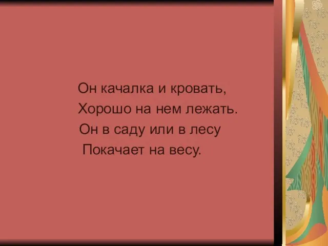 Он качалка и кровать, Хорошо на нем лежать. Он в саду или