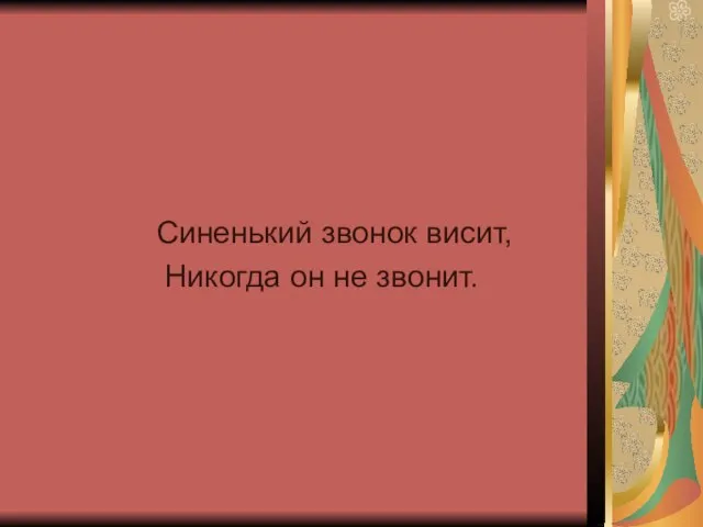 Синенький звонок висит, Никогда он не звонит.