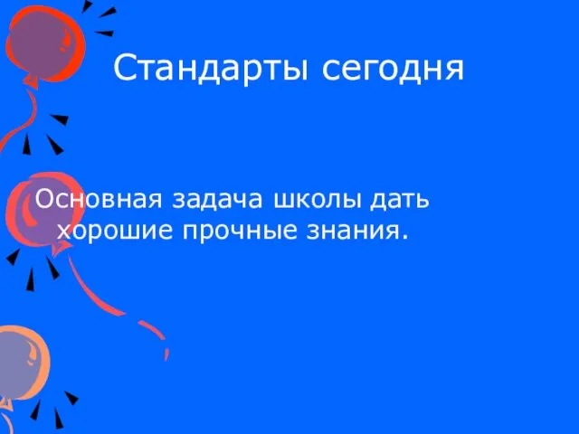 Стандарты сегодня Основная задача школы дать хорошие прочные знания.