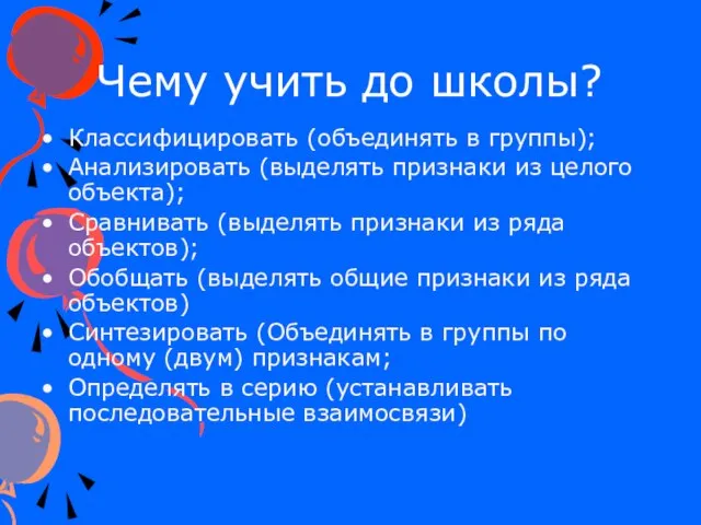 Чему учить до школы? Классифицировать (объединять в группы); Анализировать (выделять признаки из