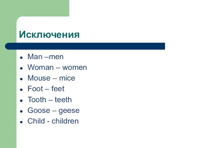 Исключения Man –men Woman – women Mouse – mice Foot – feet