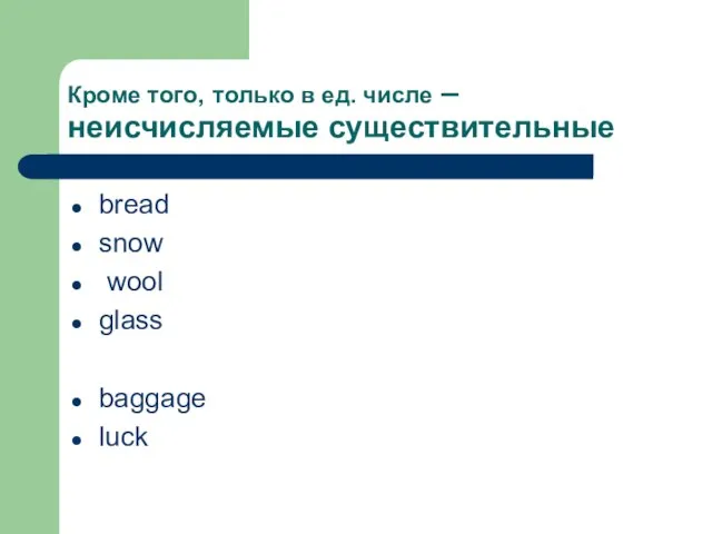 Кроме того, только в ед. числе –неисчисляемые существительные bread snow wool glass baggage luck