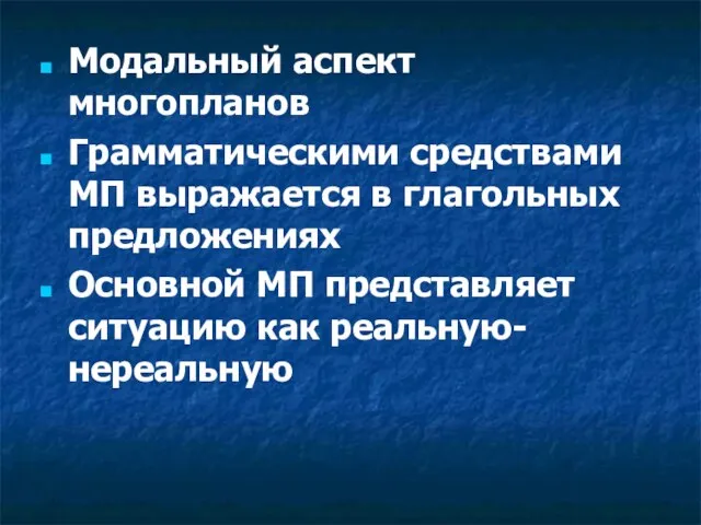 Модальный аспект многопланов Грамматическими средствами МП выражается в глагольных предложениях Основной МП представляет ситуацию как реальную-нереальную