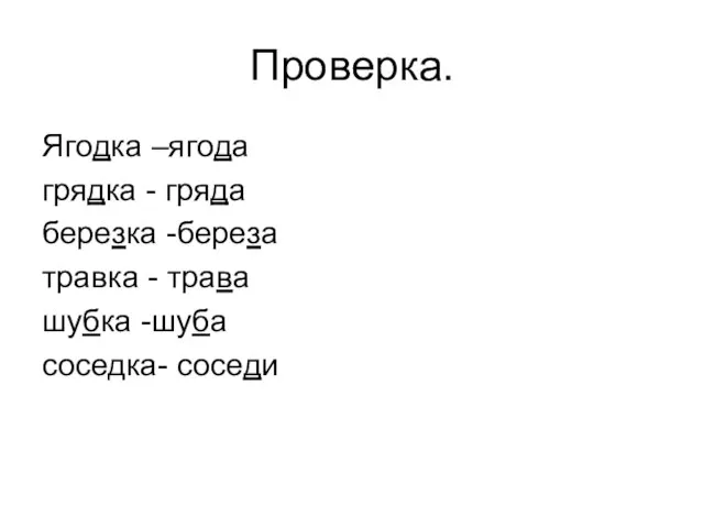 Проверка. Ягодка –ягода грядка - гряда березка -береза травка - трава шубка -шуба соседка- соседи