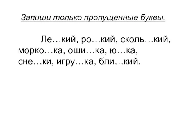 Запиши только пропущенные буквы. Ле…кий, ро…кий, сколь…кий, морко…ка, оши…ка, ю…ка, сне…ки, игру…ка, бли…кий.