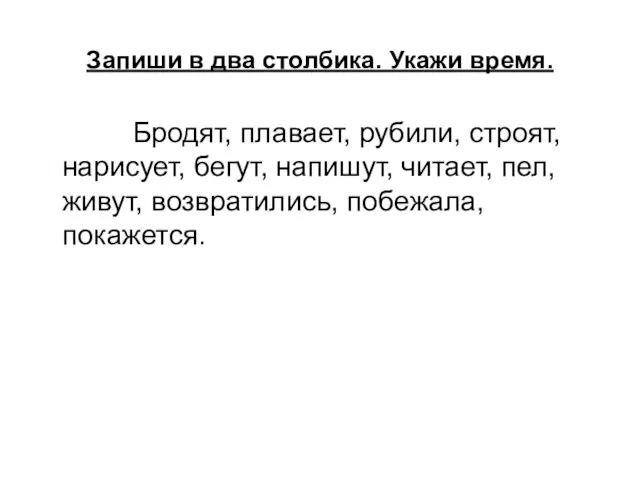 Запиши в два столбика. Укажи время. Бродят, плавает, рубили, строят, нарисует, бегут,