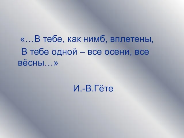 «…В тебе, как нимб, вплетены, В тебе одной – все осени, все вёсны…» И.-В.Гёте