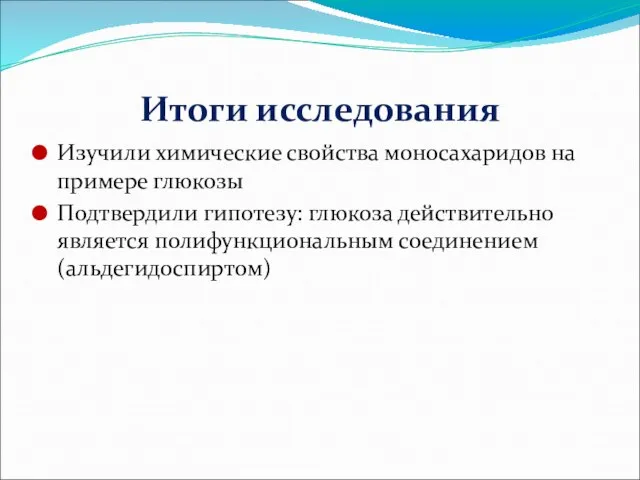 Итоги исследования Изучили химические свойства моносахаридов на примере глюкозы Подтвердили гипотезу: глюкоза