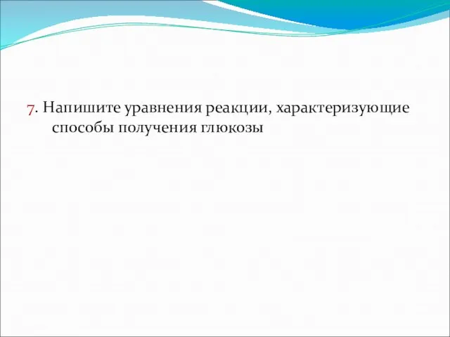 7. Напишите уравнения реакции, характеризующие способы получения глюкозы