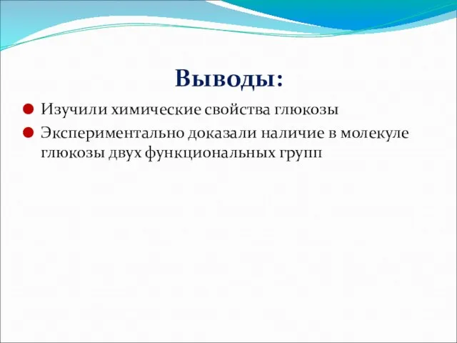 Выводы: Изучили химические свойства глюкозы Экспериментально доказали наличие в молекуле глюкозы двух функциональных групп