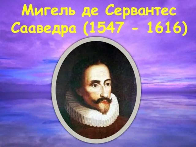 Мигель де Сервантес Сааведра (1547 - 1616)