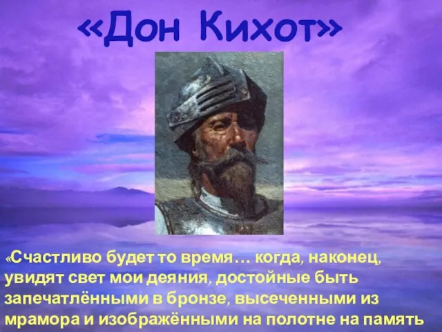 «Дон Кихот» «Счастливо будет то время… когда, наконец, увидят свет мои деяния,