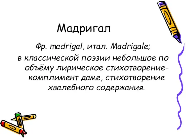 Мадригал Фр. madrigal, итал. Madrigale; в классической поэзии небольшое по объёму лирическое