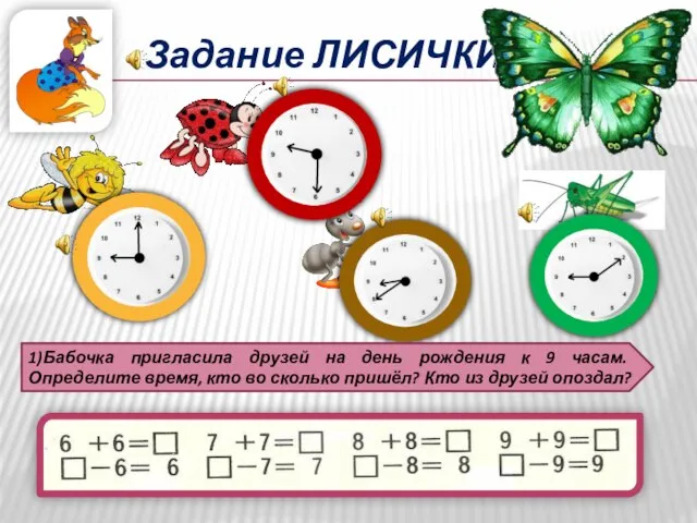 Задание ЛИСИЧКИ. 1)Бабочка пригласила друзей на день рождения к 9 часам. Определите