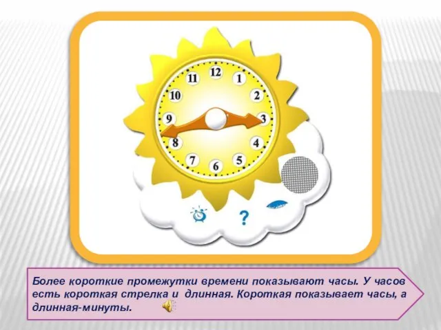 Более короткие промежутки времени показывают часы. У часов есть короткая стрелка и