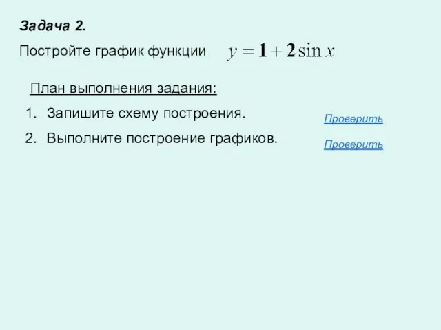 Задача 2. Постройте график функции План выполнения задания: Запишите схему построения. Выполните построение графиков. Проверить Проверить