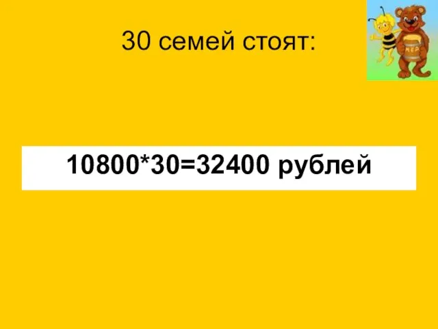 30 семей стоят: 10800*30=32400 рублей