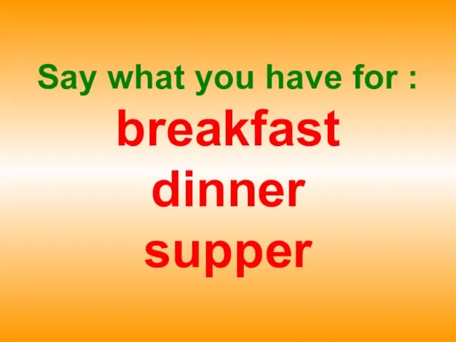 Say what you have for : breakfast dinner supper