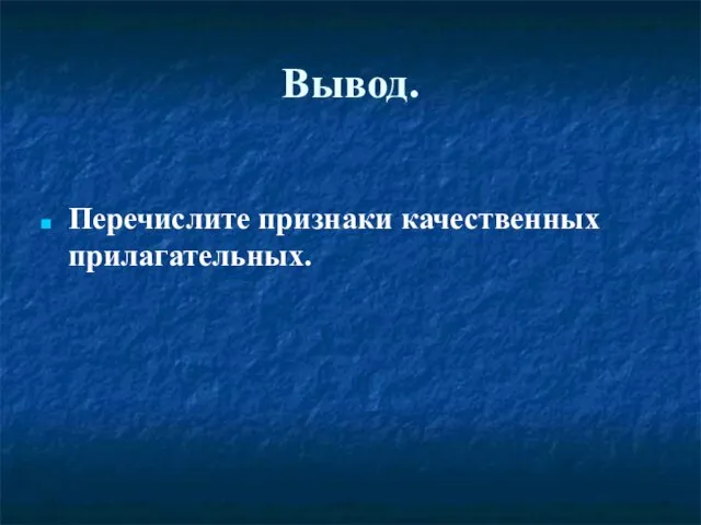 Вывод. Перечислите признаки качественных прилагательных.