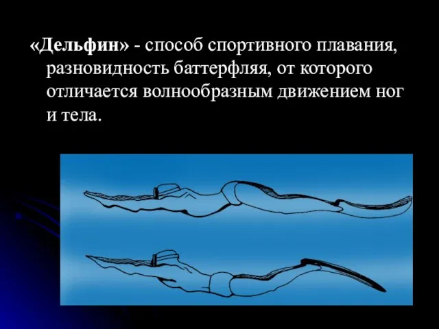 «Дельфин» - способ спортивного плавания, разновидность баттерфляя, от которого отличается волнообразным движением ног и тела.