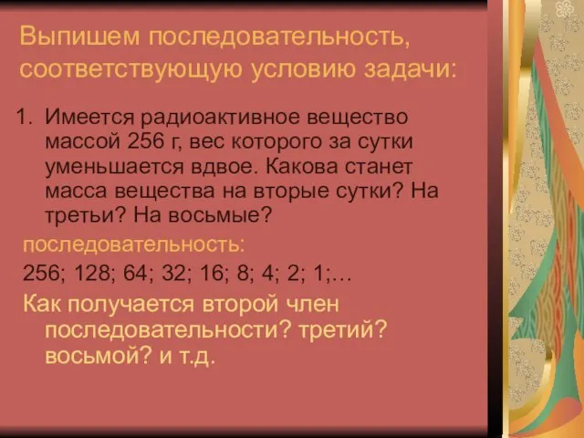 Выпишем последовательность, соответствующую условию задачи: Имеется радиоактивное вещество массой 256 г, вес